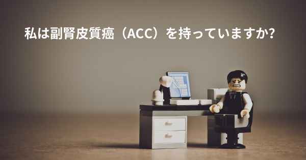 私は副腎皮質癌（ACC）を持っていますか？