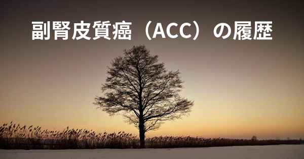 副腎皮質癌（ACC）の履歴