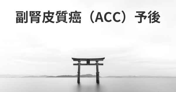 副腎皮質癌（ACC）予後