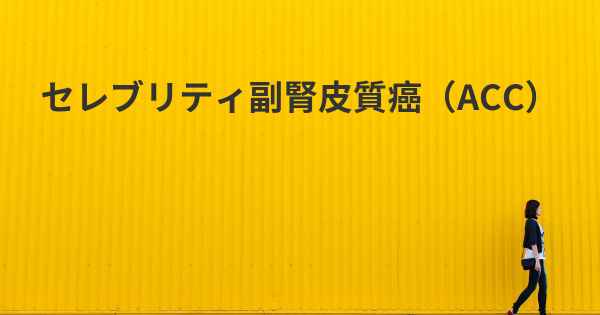 セレブリティ副腎皮質癌（ACC）