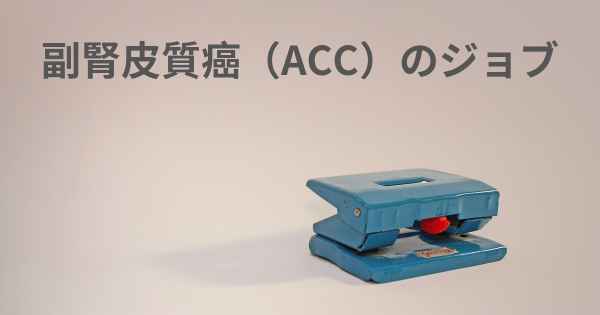 副腎皮質癌（ACC）のジョブ