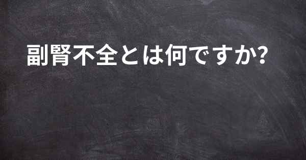 副腎不全とは何ですか？