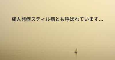 成人発症スティル病とも呼ばれています...