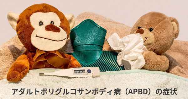 アダルトポリグルコサンボディ病（APBD）の症状