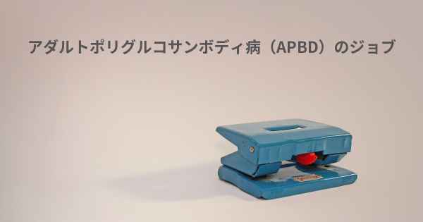 アダルトポリグルコサンボディ病（APBD）のジョブ