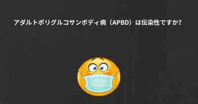 アダルトポリグルコサンボディ病（APBD）は伝染性ですか？