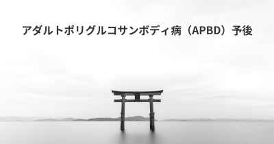 アダルトポリグルコサンボディ病（APBD）予後