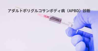 アダルトポリグルコサンボディ病（APBD）診断