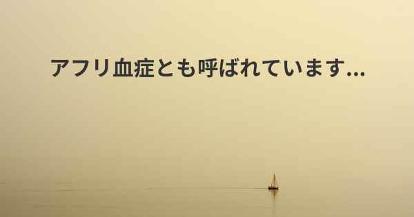 アフリ血症とも呼ばれています...