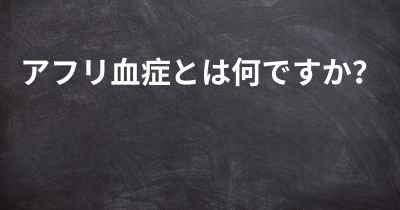 アフリ血症とは何ですか？