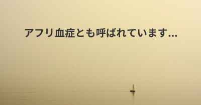 アフリ血症とも呼ばれています...