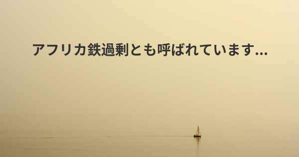 アフリカ鉄過剰とも呼ばれています...