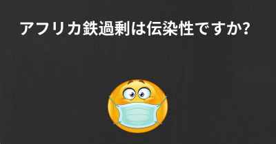 アフリカ鉄過剰は伝染性ですか？