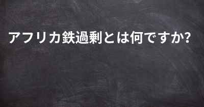 アフリカ鉄過剰とは何ですか？