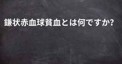 鎌状赤血球貧血とは何ですか？