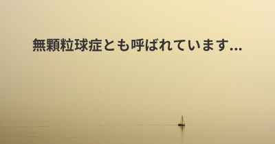 無顆粒球症とも呼ばれています...