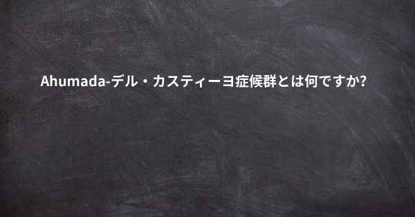 Ahumada-デル・カスティーヨ症候群とは何ですか？