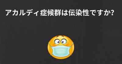 アカルディ症候群は伝染性ですか？