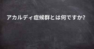 アカルディ症候群とは何ですか？