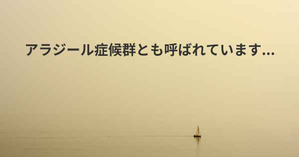 アラジール症候群とも呼ばれています...