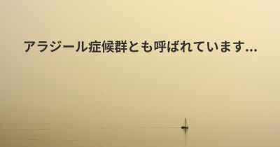 アラジール症候群とも呼ばれています...