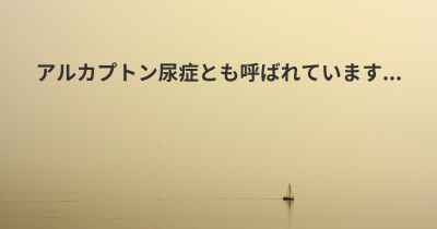 アルカプトン尿症とも呼ばれています...