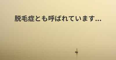 脱毛症とも呼ばれています...