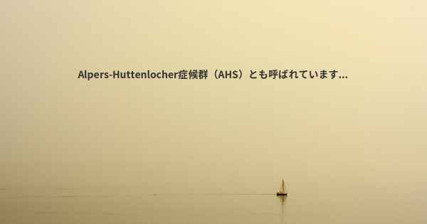 Alpers-Huttenlocher症候群（AHS）とも呼ばれています...