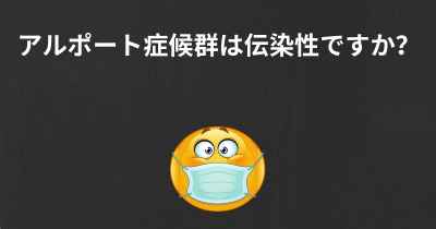 アルポート症候群は伝染性ですか？