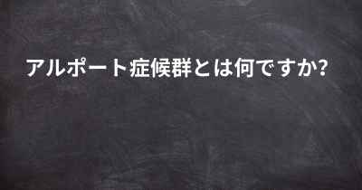 アルポート症候群とは何ですか？