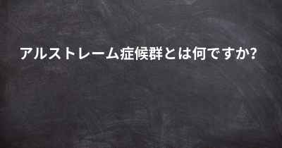 アルストレーム症候群とは何ですか？