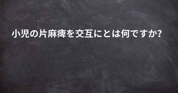 小児の片麻痺を交互にとは何ですか？