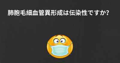 肺胞毛細血管異形成は伝染性ですか？