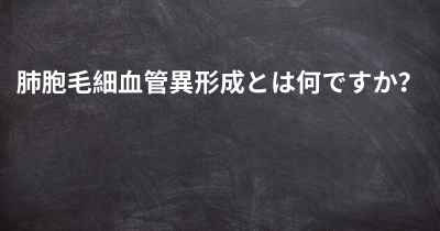 肺胞毛細血管異形成とは何ですか？