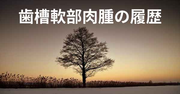 歯槽軟部肉腫の履歴