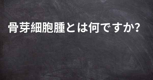 骨芽細胞腫とは何ですか？