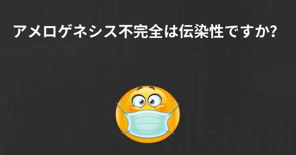 アメロゲネシス不完全は伝染性ですか？