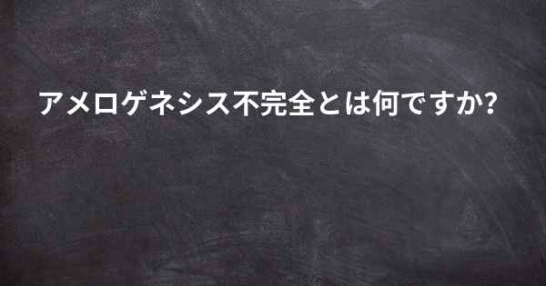 アメロゲネシス不完全とは何ですか？