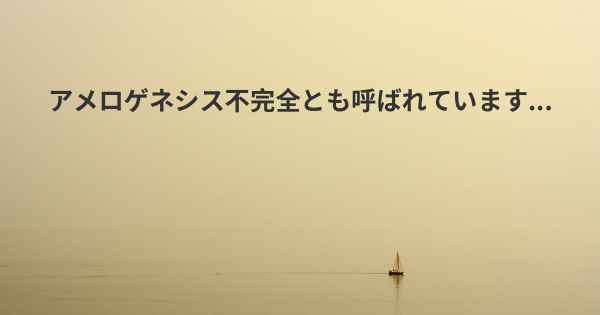 アメロゲネシス不完全とも呼ばれています...