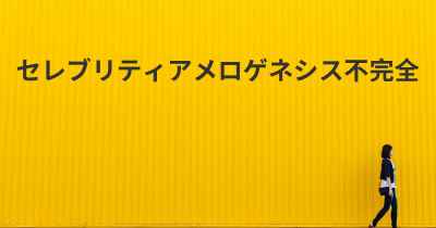 セレブリティアメロゲネシス不完全