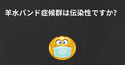 羊水バンド症候群は伝染性ですか？