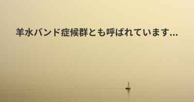 羊水バンド症候群とも呼ばれています...