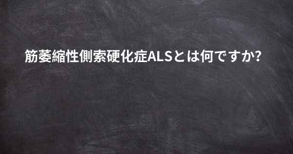 筋萎縮性側索硬化症ALSとは何ですか？