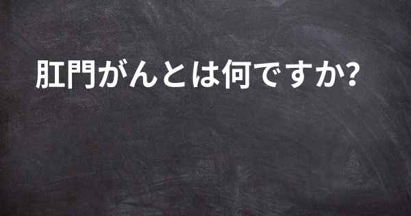 肛門がんとは何ですか？