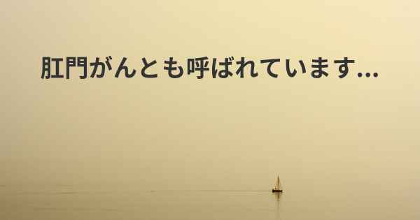 肛門がんとも呼ばれています...