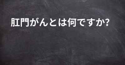 肛門がんとは何ですか？