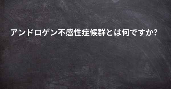 アンドロゲン不感性症候群とは何ですか？