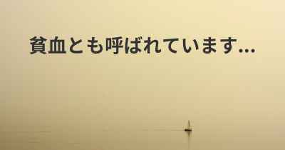 貧血とも呼ばれています...