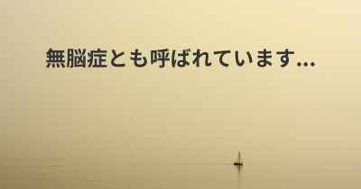 無脳症とも呼ばれています...