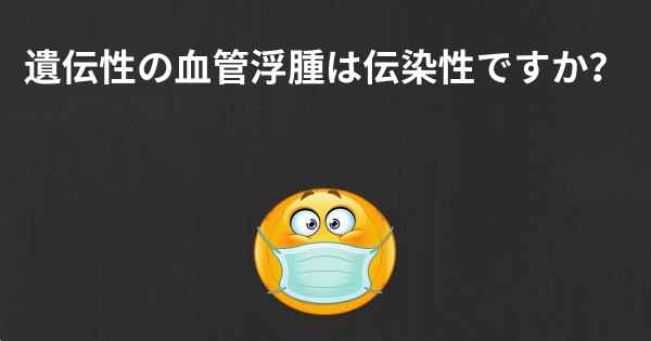 遺伝性の血管浮腫は伝染性ですか？